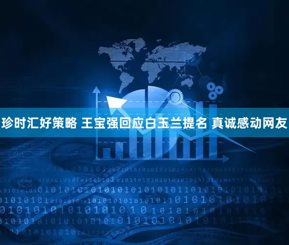 珍时汇好策略 王宝强回应白玉兰提名 真诚感动网友