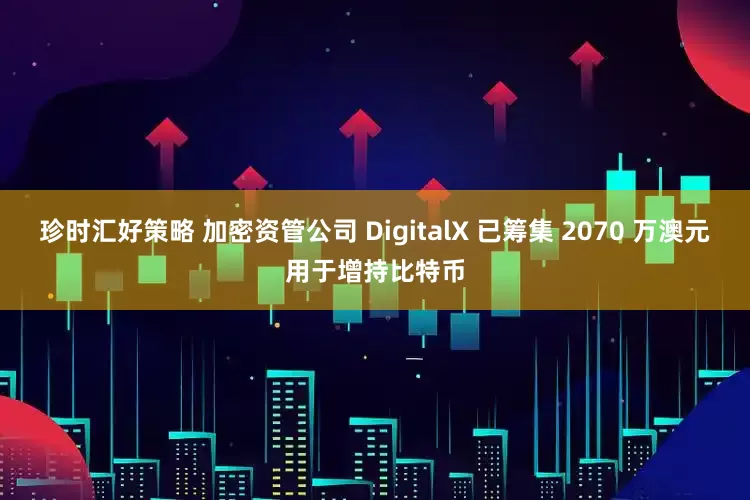珍时汇好策略 加密资管公司 DigitalX 已筹集 2070 万澳元用于增持比特币