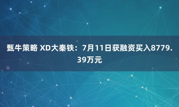 甄牛策略 XD大秦铁：7月11日获融资买入8779.39万元