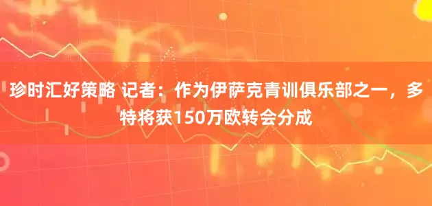 珍时汇好策略 记者：作为伊萨克青训俱乐部之一，多特将获150万欧转会分成