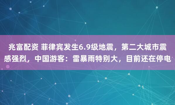 兆富配资 菲律宾发生6.9级地震，第二大城市震感强烈，中国游客：雷暴雨特别大，目前还在停电