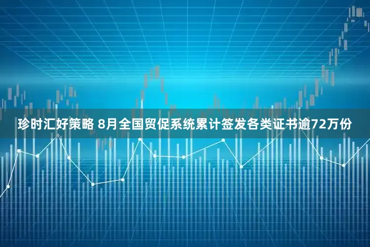 珍时汇好策略 8月全国贸促系统累计签发各类证书逾72万份