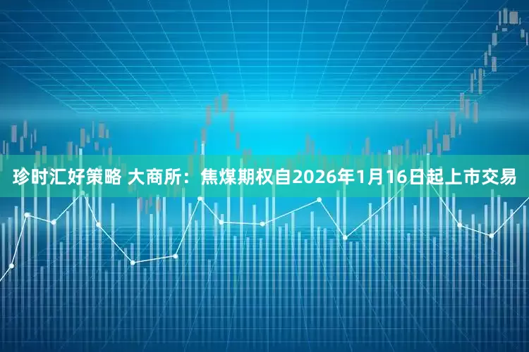 珍时汇好策略 大商所：焦煤期权自2026年1月16日起上市交易
