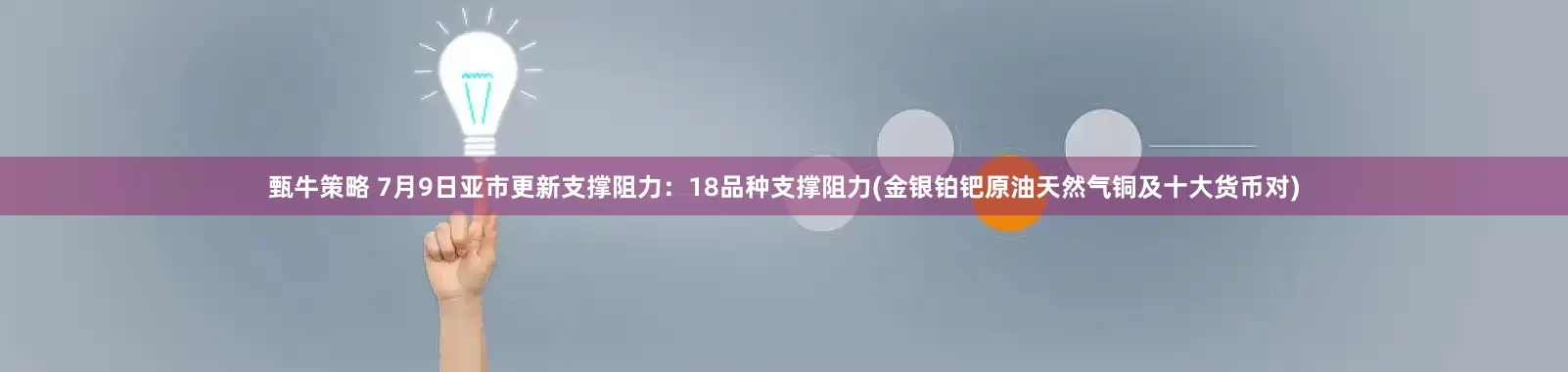 甄牛策略 7月9日亚市更新支撑阻力：18品种支撑阻力(金银铂钯原油天然气铜及十大货币对)
