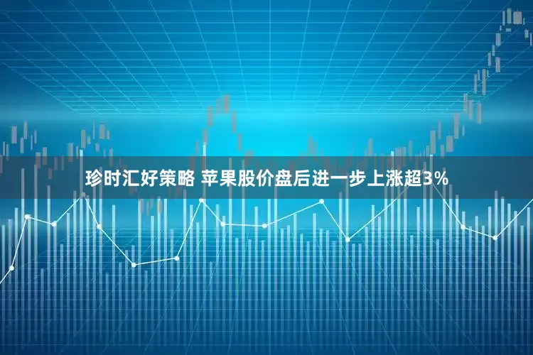珍时汇好策略 苹果股价盘后进一步上涨超3%
