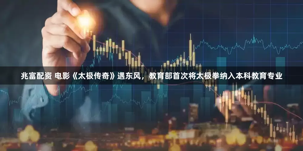 兆富配资 电影《太极传奇》遇东风，教育部首次将太极拳纳入本科教育专业