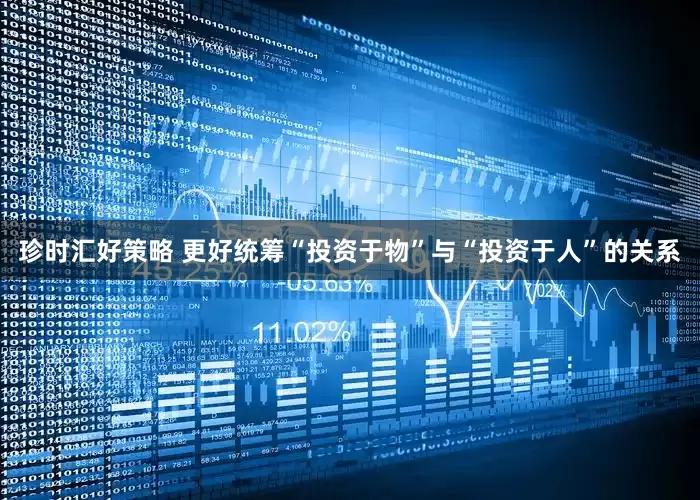 珍时汇好策略 更好统筹“投资于物”与“投资于人”的关系