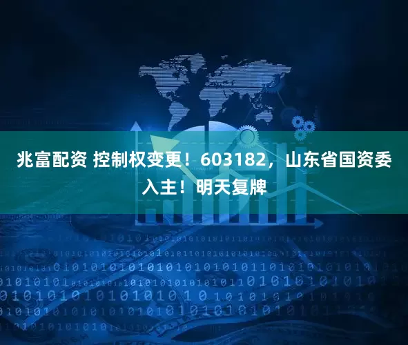兆富配资 控制权变更!603182,山东省国资委入主!明天复牌