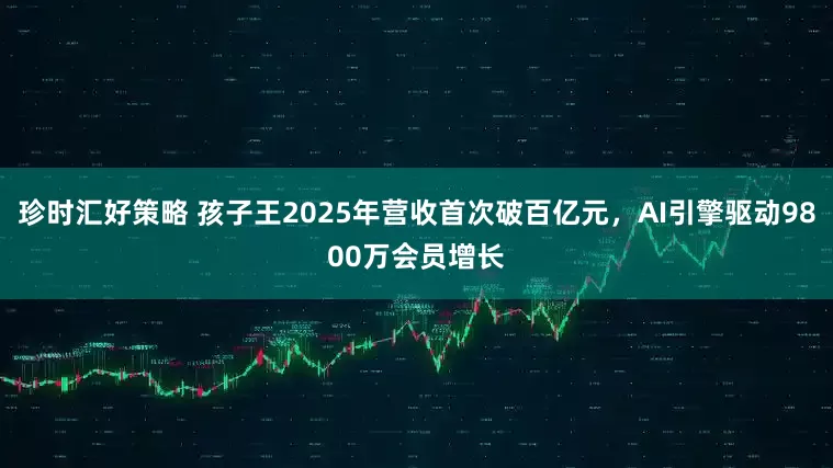 珍时汇好策略 孩子王2025年营收首次破百亿元,AI引擎驱动9800万会员增长