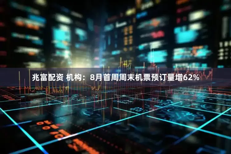 兆富配资 机构：8月首周周末机票预订量增62%